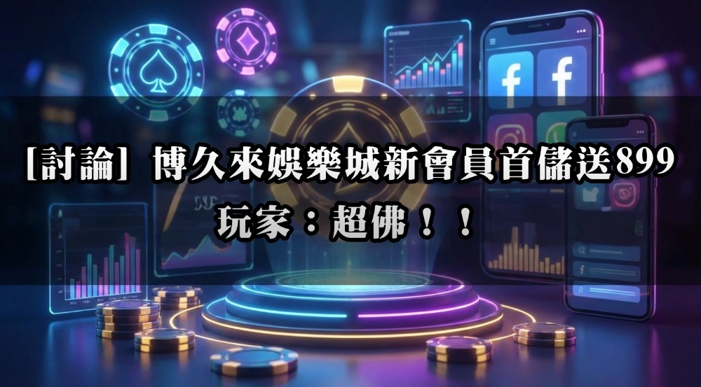 [討論] 博久來娛樂城新會員首儲送899 玩家：超佛！！