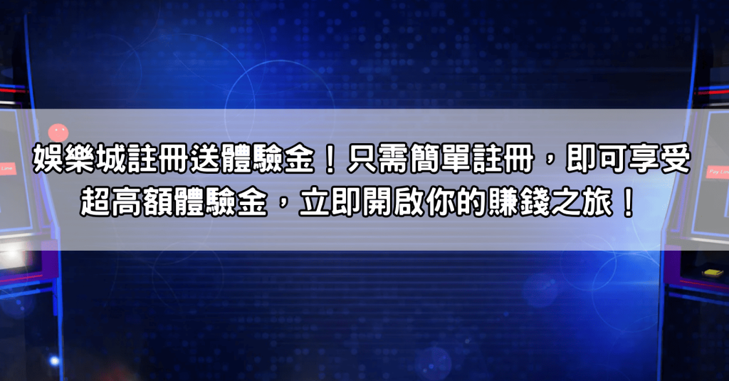 娛樂城註冊送體驗金！只需簡單註冊，即可享受超高額體驗金，立即開啟你的賺錢之旅！