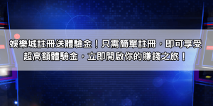 娛樂城註冊送體驗金！只需簡單註冊，即可享受超高額體驗金，立即開啟你的賺錢之旅！