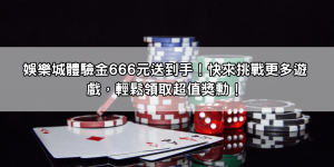 娛樂城體驗金666元送到手！快來挑戰更多遊戲，輕鬆領取超值獎勳！