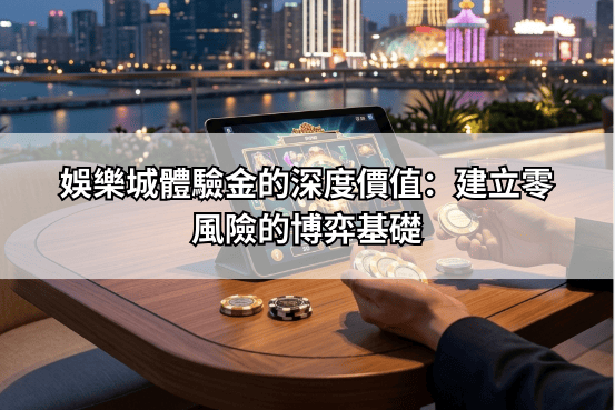 娛樂城體驗金的深度價值：建立零風險的博弈基礎